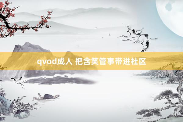 qvod成人 把含笑管事带进社区