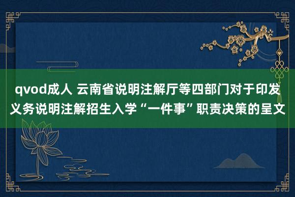 qvod成人 云南省说明注解厅等四部门对于印发义务说明注解招生入学“一件事”职责决策的呈文