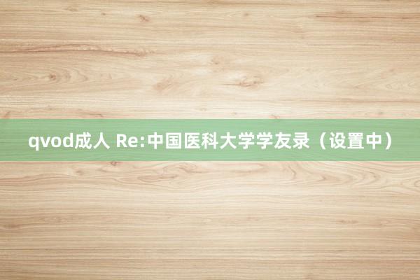 qvod成人 Re:中国医科大学学友录（设置中）